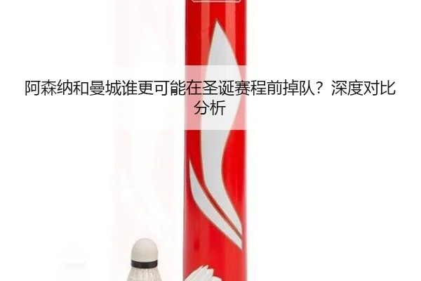 阿森纳和曼城谁更可能在圣诞赛程前掉队？深度对比分析