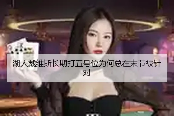 湖人戴维斯长期打五号位为何总在末节被针对