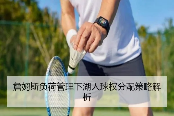 詹姆斯负荷管理下湖人球权分配策略解析